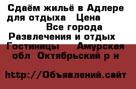 Сдаём жильё в Адлере для отдыха › Цена ­ 550-600 - Все города Развлечения и отдых » Гостиницы   . Амурская обл.,Октябрьский р-н